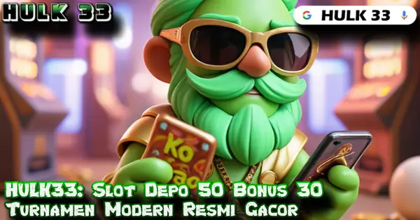 HULK33: Slot Depo 50 Bonus 30 Turnamen Modern Resmi Gacor